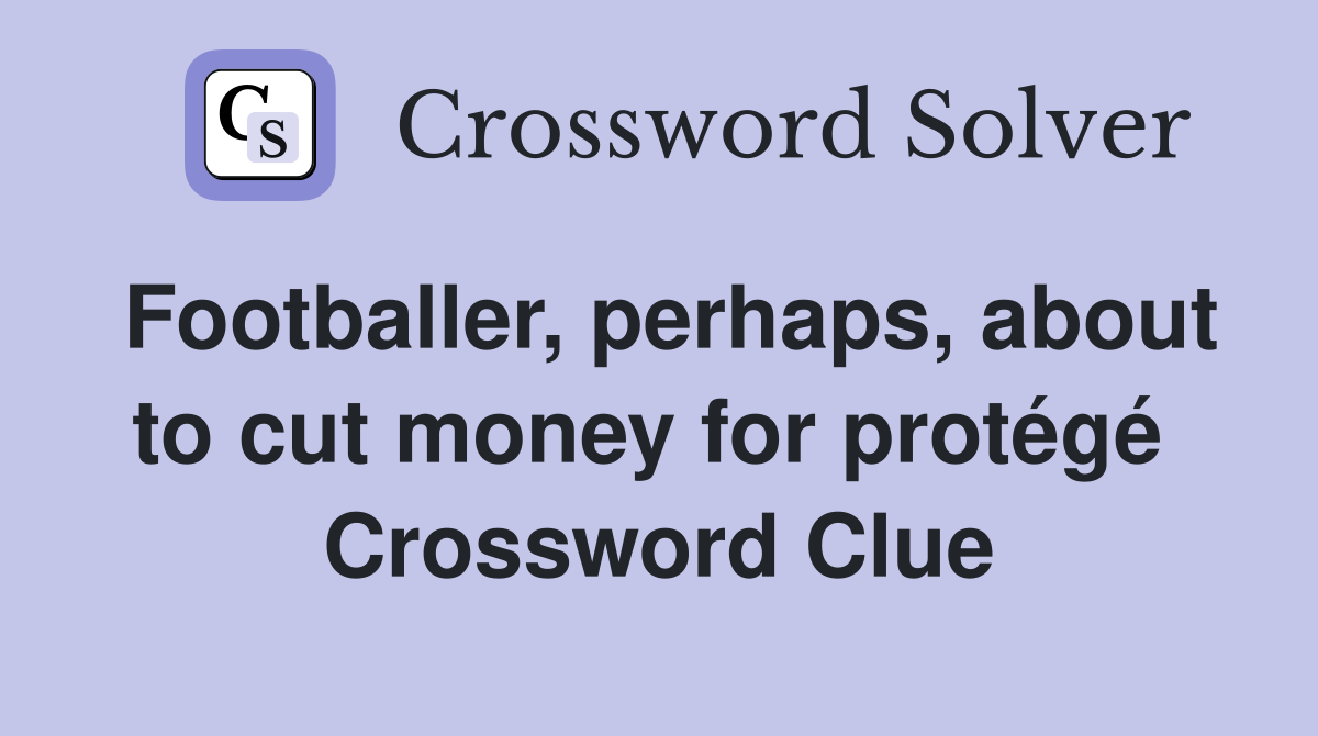 Footballer, perhaps, about to cut money for protégé  Crossword Clue