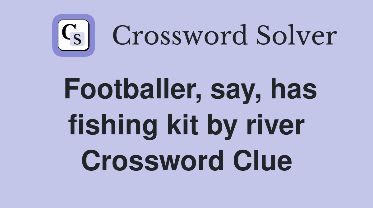 Footballer, say, has fishing kit by river Crossword Clue