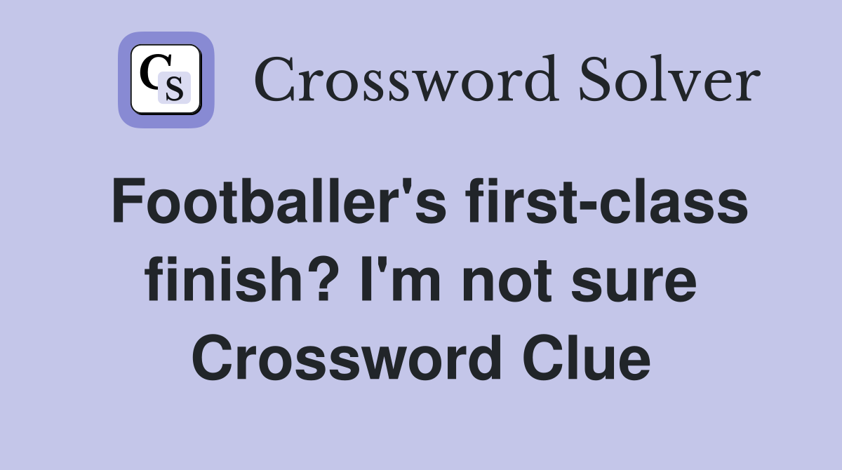 Footballer's first-class finish? I'm not sure Crossword Clue