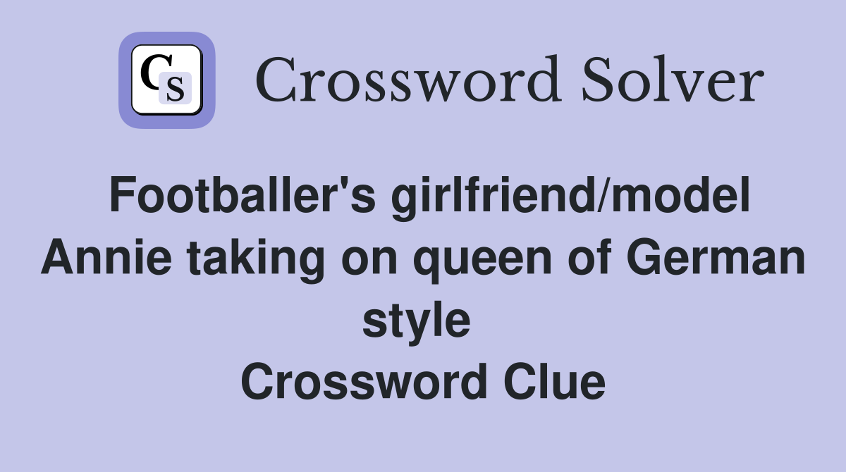 Footballer's girlfriend/model Annie taking on queen of German style  Crossword Clue
