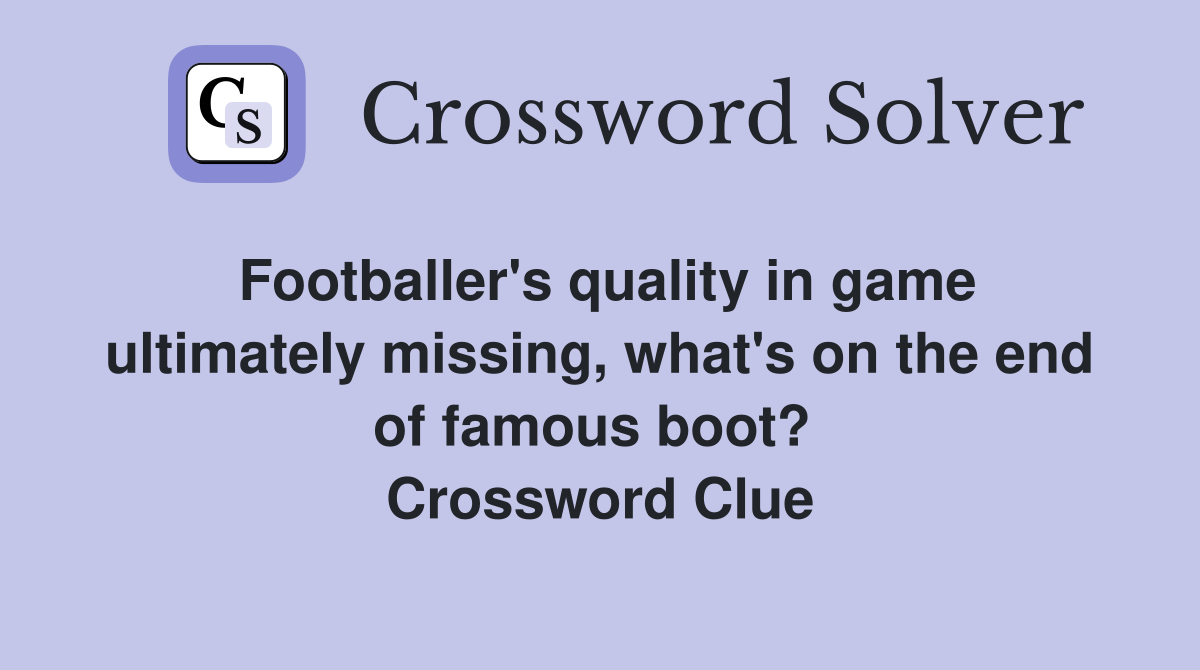 Footballer's quality in game ulti­mately missing, what's on the end of famous boot?  Crossword Clue