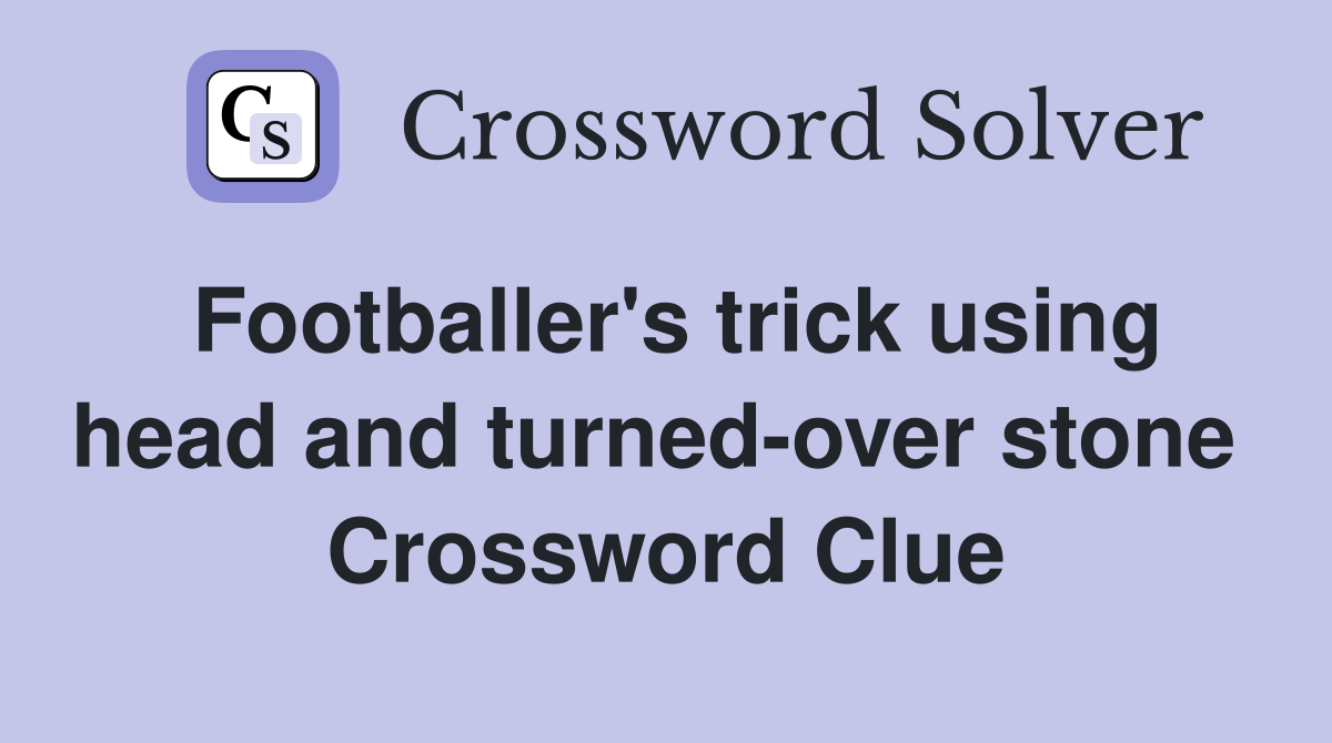 Footballer's trick using head and turned-over stone  Crossword Clue