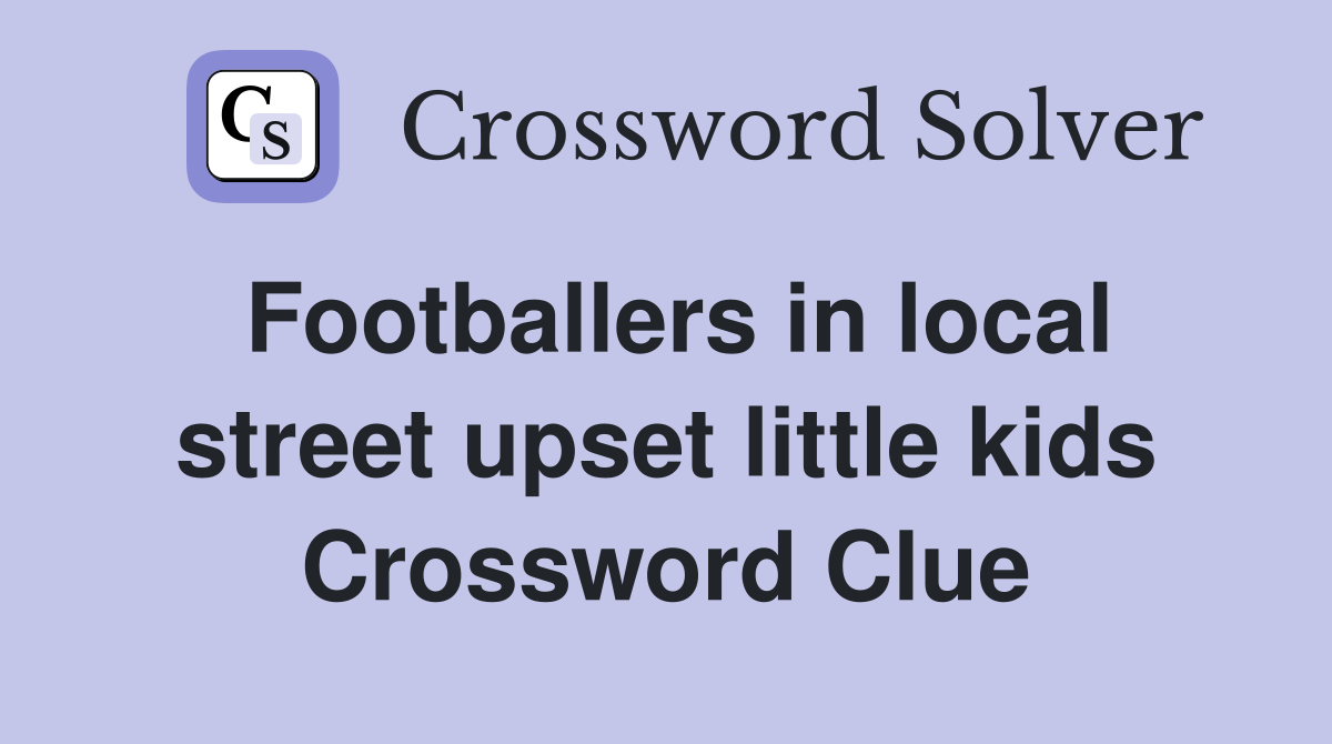 Footballers in local street upset little kids Crossword Clue