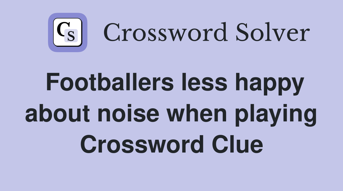 Footballers less happy about noise when playing Crossword Clue