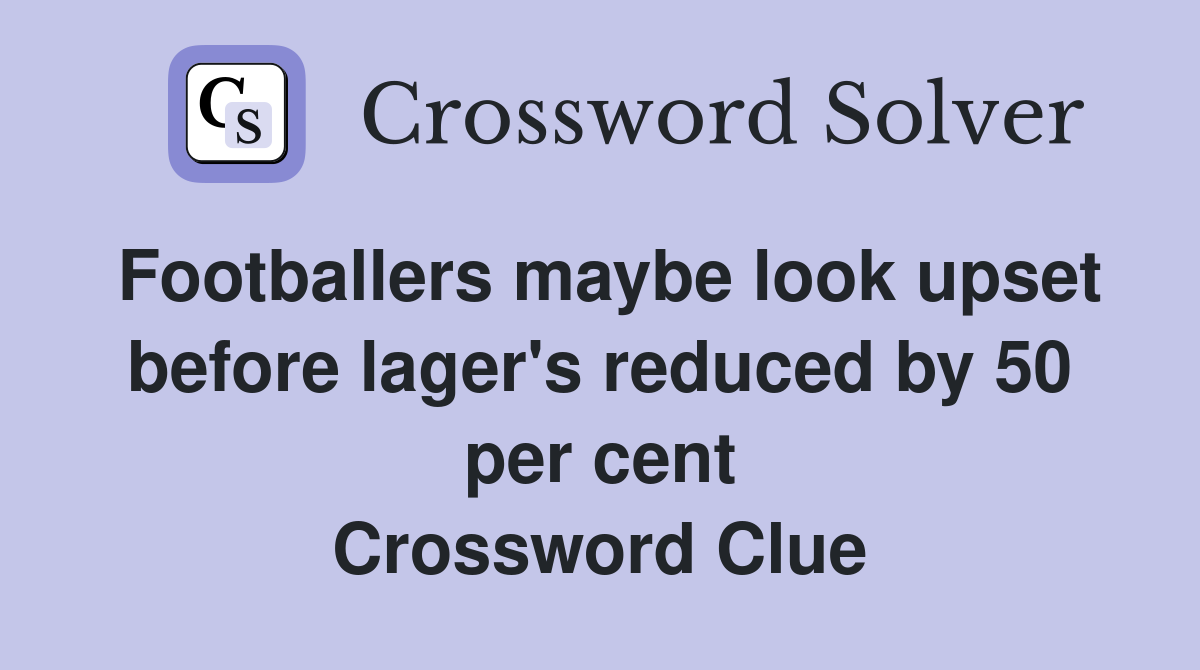 Footballers maybe look upset before lager's reduced by 50 per cent Crossword Clue