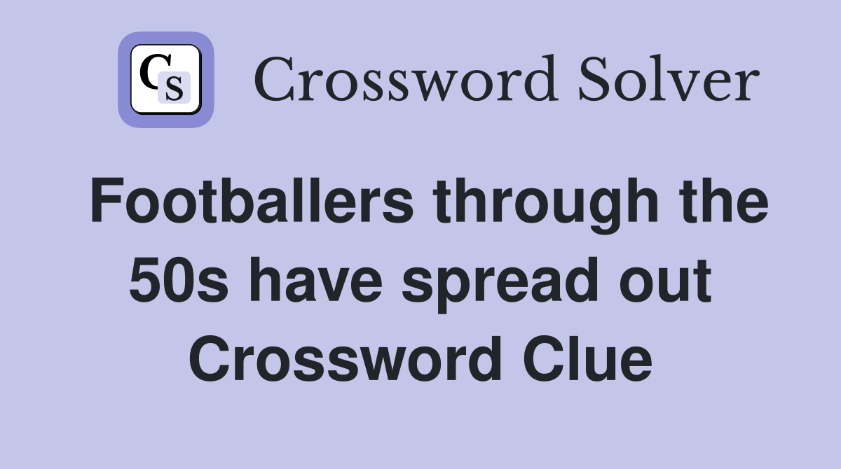 Footballers through the 50s have spread out Crossword Clue