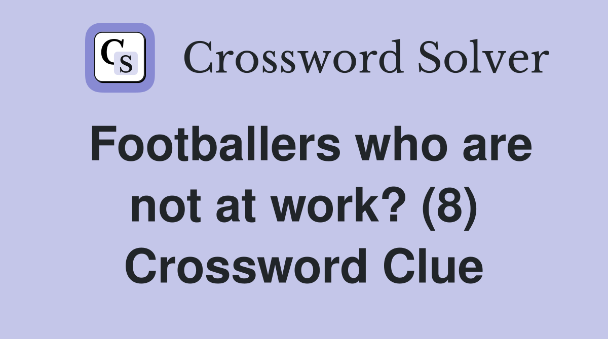 Footballers who are not at work? (8) Crossword Clue