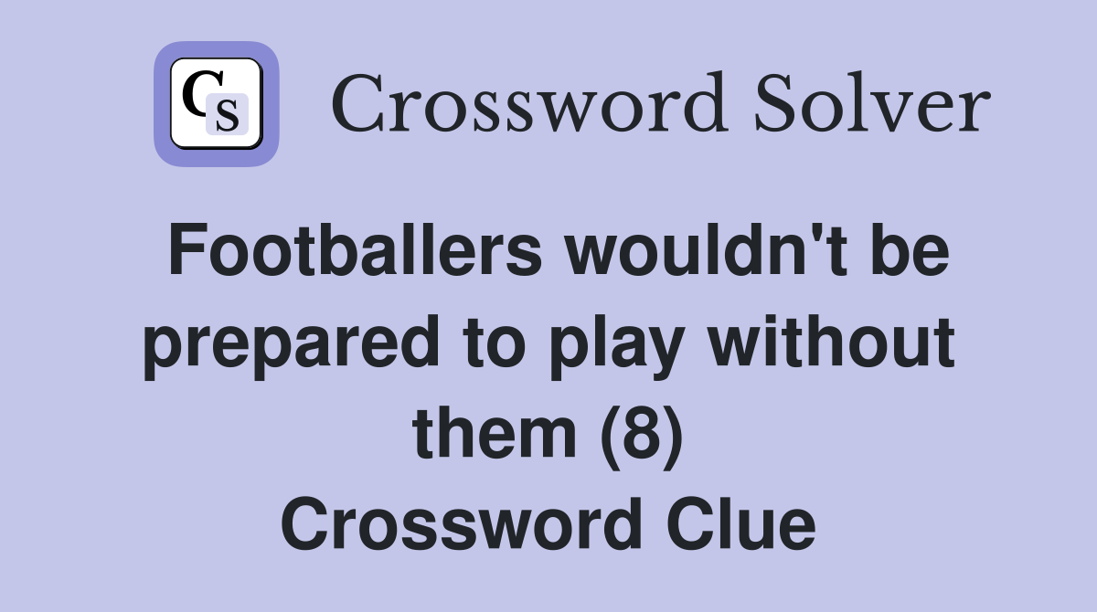 Footballers wouldn't be prepared to play without them (8) Crossword Clue
