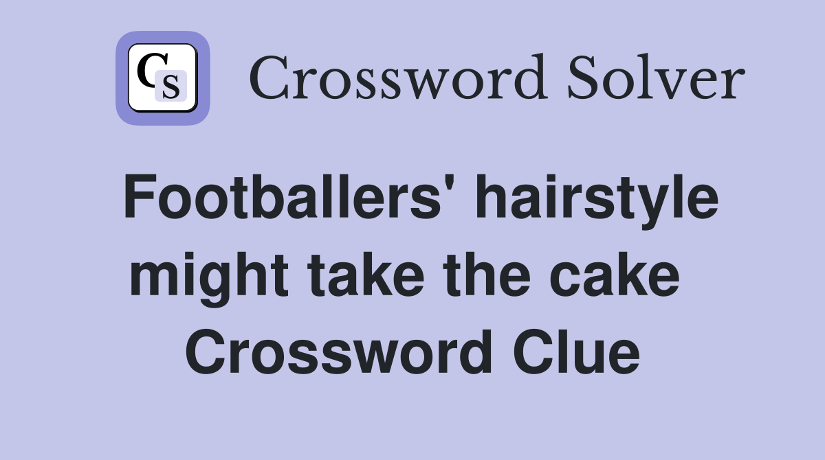 Footballers' hairstyle might take the cake  Crossword Clue