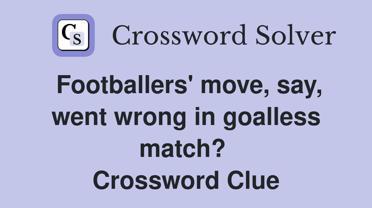 Footballers' move, say, went wrong in goalless match?  Crossword Clue