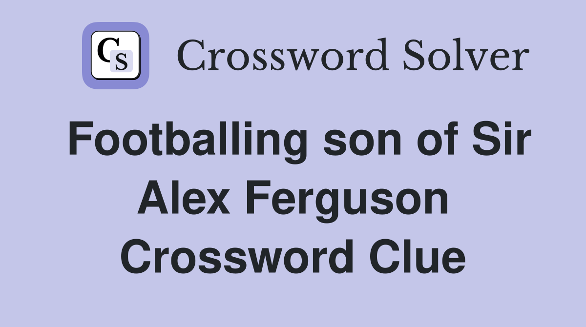Footballing son of Sir Alex Ferguson Crossword Clue