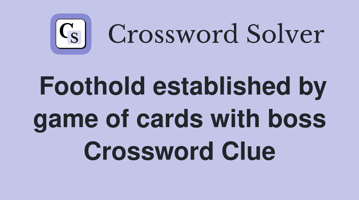 Foothold established by game of cards with boss Crossword Clue