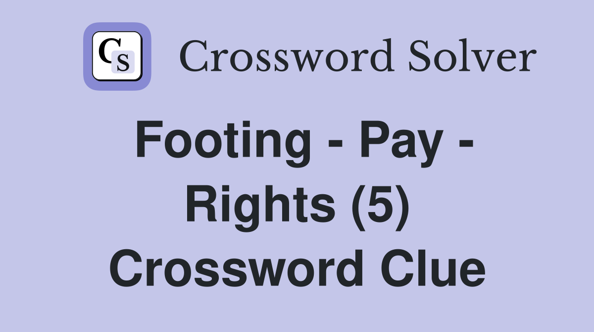 Footing - Pay - Rights (5) Crossword Clue