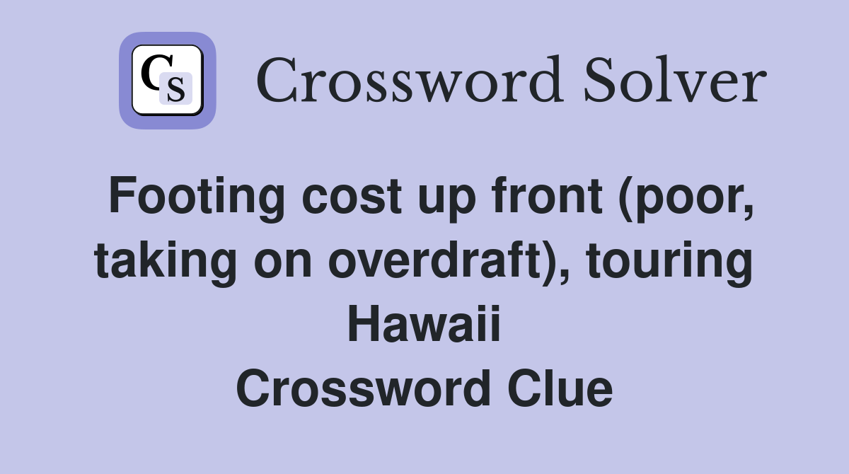 Footing cost up front (poor, taking on overdraft), touring Hawaii Crossword Clue