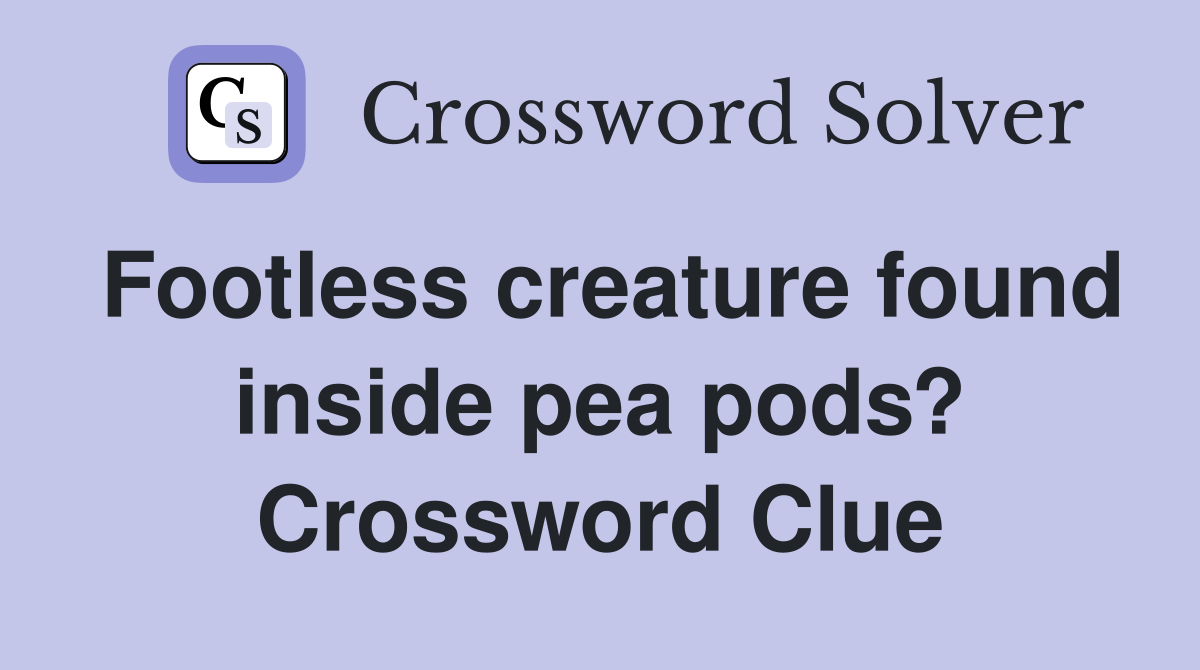 Footless creature found inside pea pods? Crossword Clue