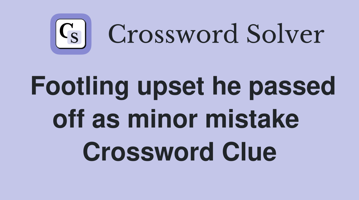 Footling upset he passed off as minor mistake  Crossword Clue