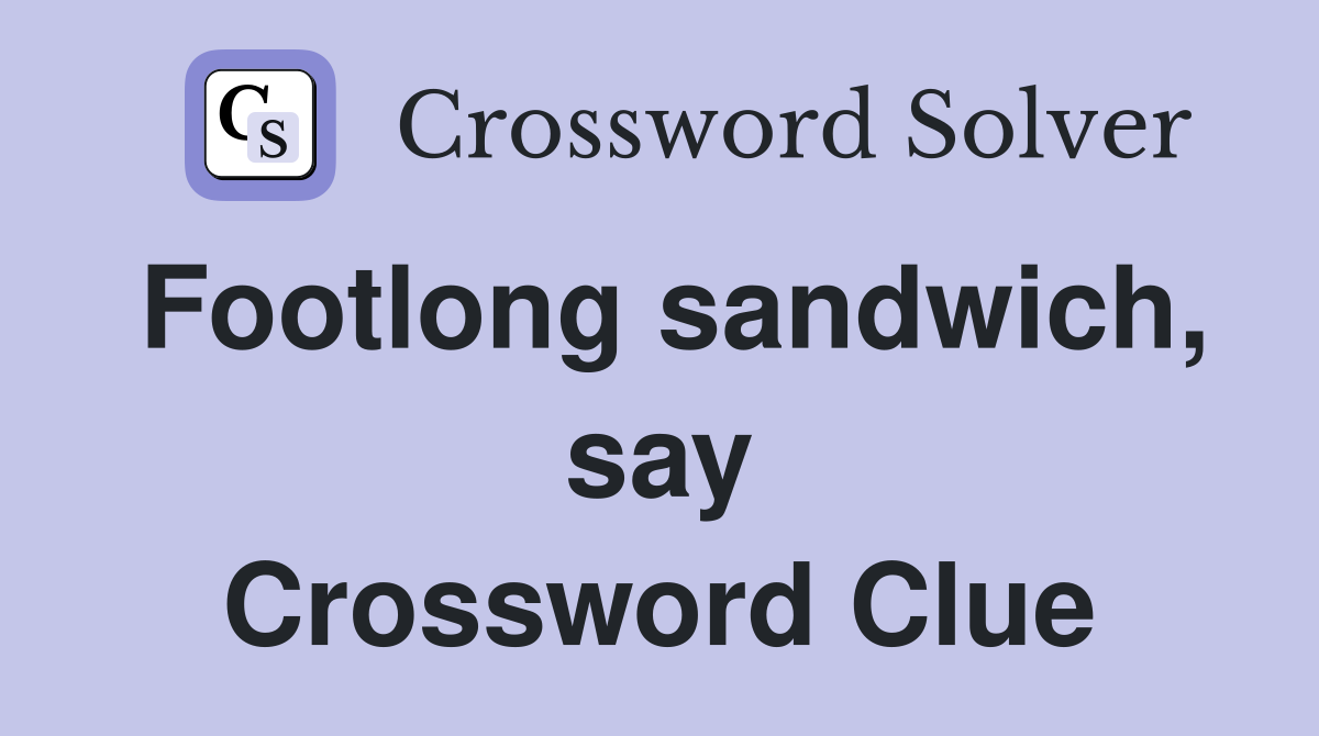 Footlong sandwich, say Crossword Clue