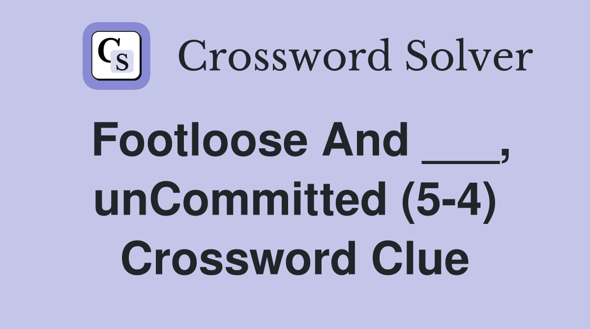 Footloose And ___, unCommitted (5-4) Crossword Clue