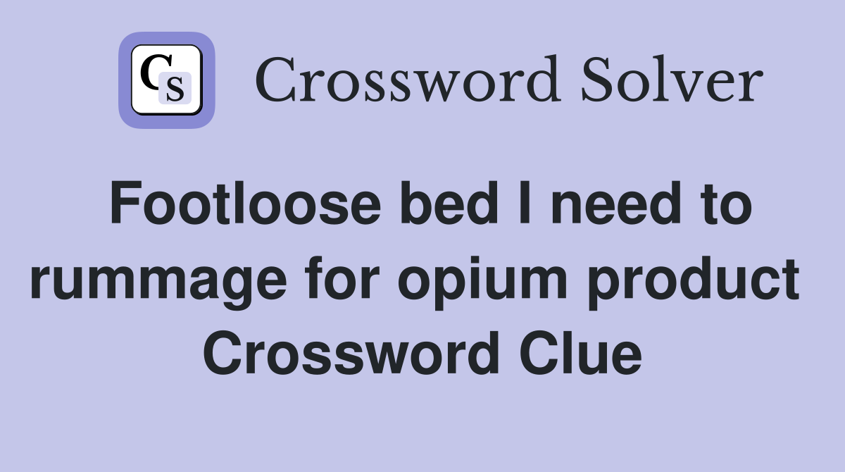 Footloose bed I need to rummage for opium product  Crossword Clue