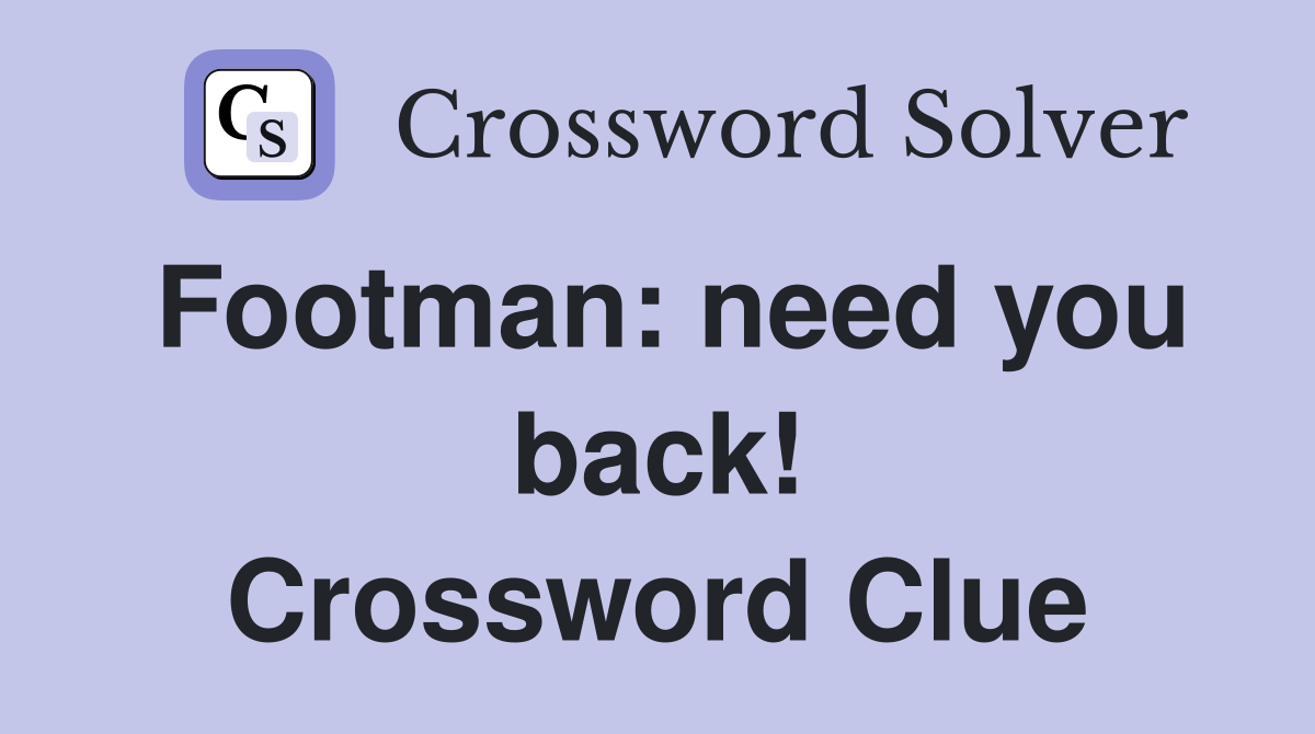 Footman: need you back! Crossword Clue