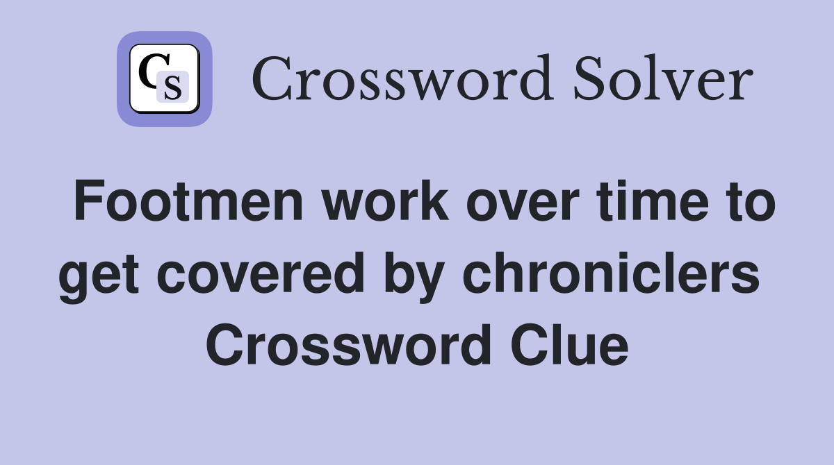 Footmen work over time to get covered by chroniclers  Crossword Clue