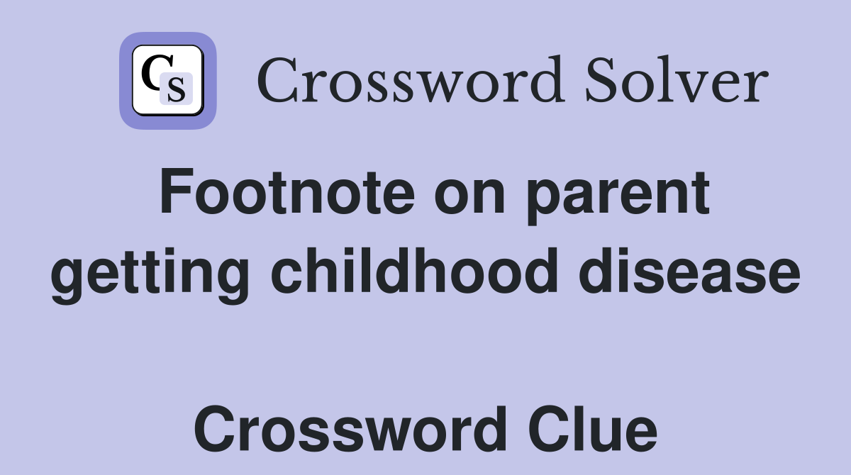 Footnote on parent getting childhood disease  Crossword Clue