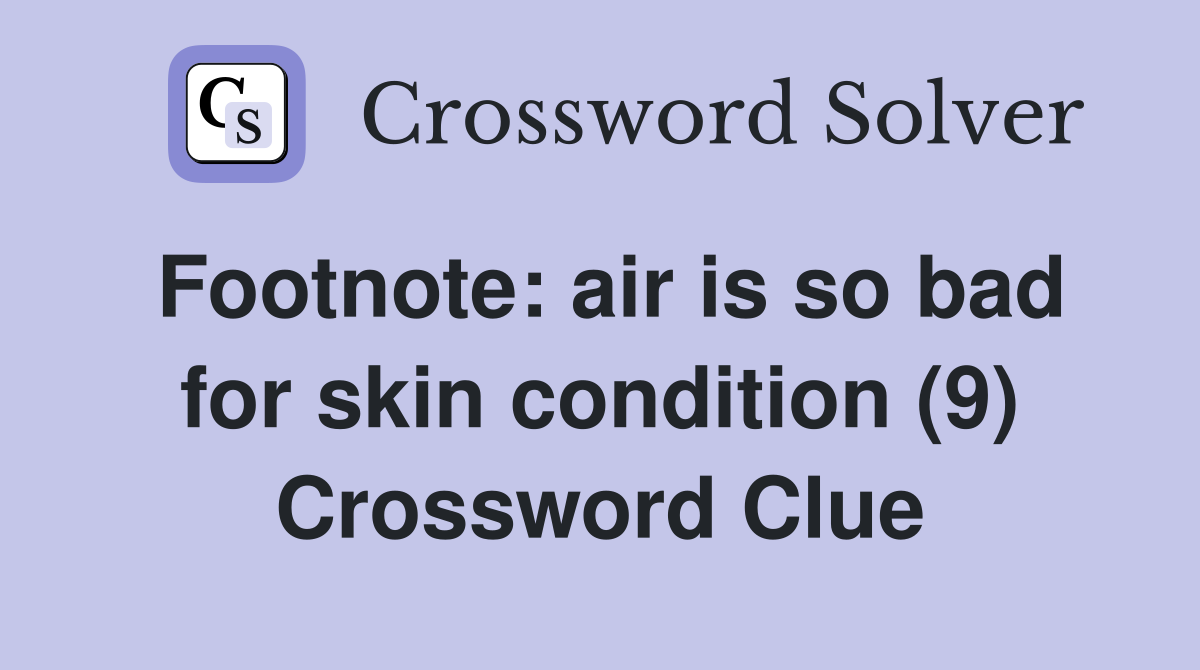 Footnote: air is so bad for skin condition (9) Crossword Clue