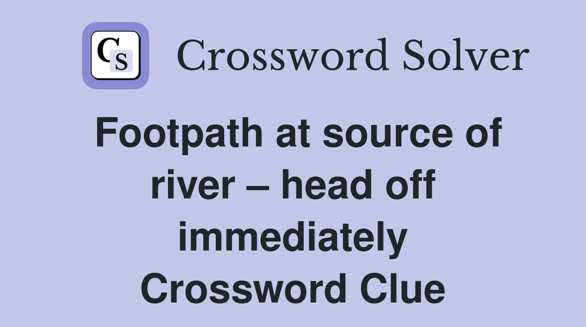 Footpath at source of river – head off immediately Crossword Clue