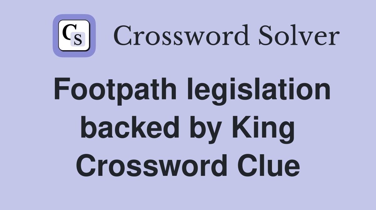 Footpath legislation backed by King Crossword Clue