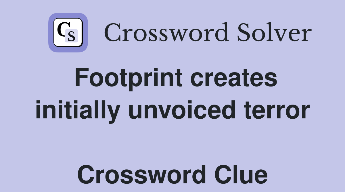 Footprint creates initially unvoiced terror  Crossword Clue