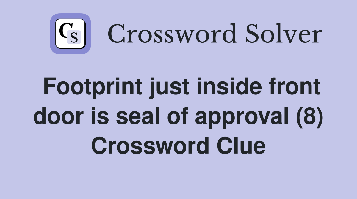 Footprint just inside front door is seal of approval (8) Crossword Clue