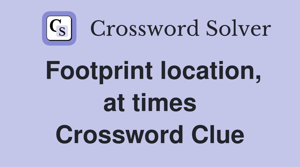 Footprint location, at times Crossword Clue