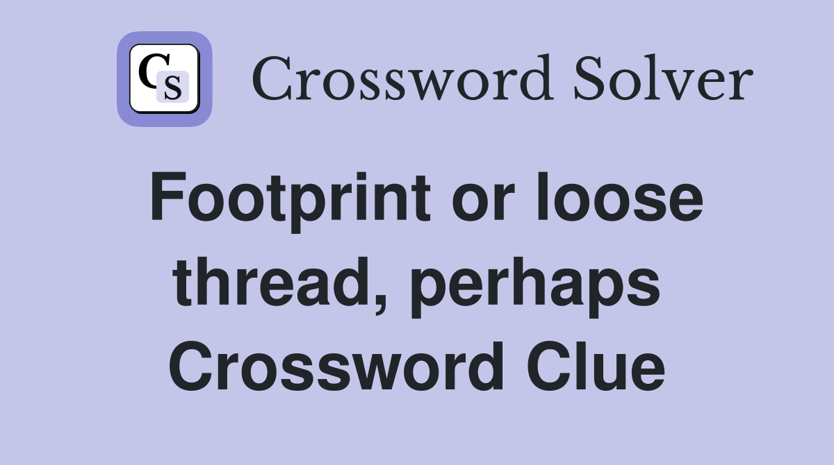 Footprint or loose thread, perhaps Crossword Clue