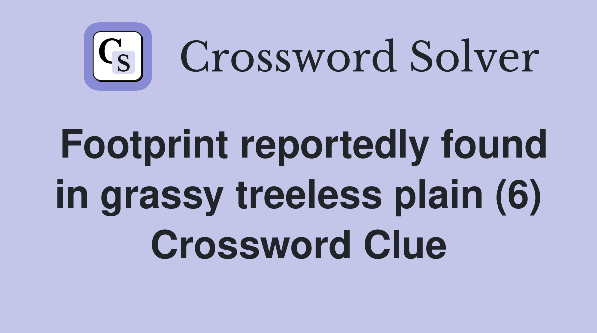 Footprint reportedly found in grassy treeless plain (6) Crossword Clue