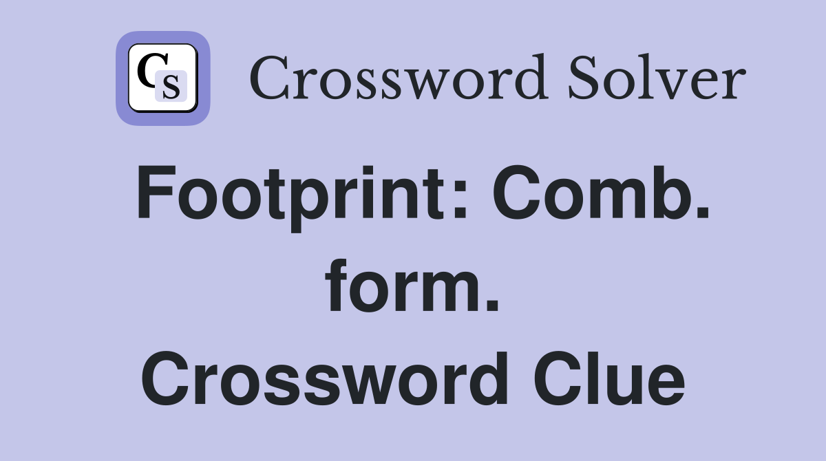 Footprint: Comb. form. Crossword Clue