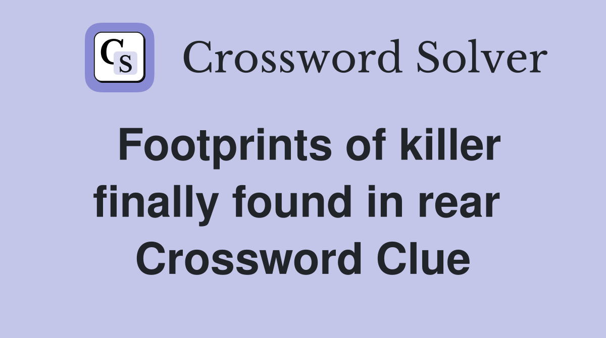 Footprints of killer finally found in rear  Crossword Clue