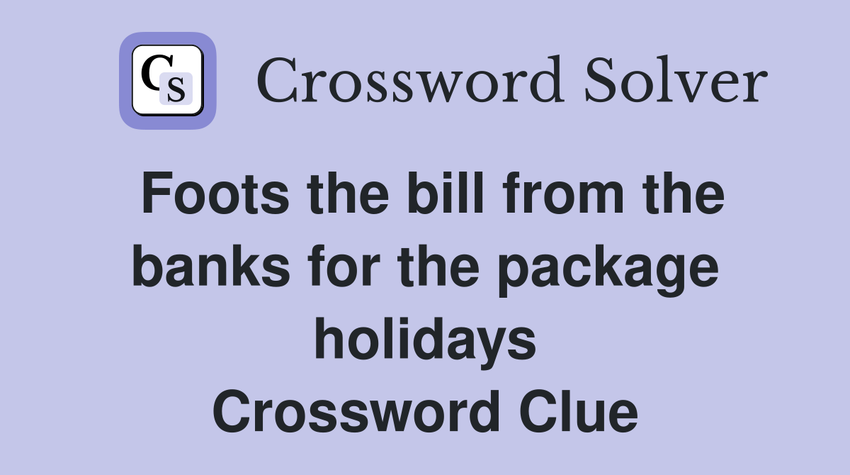 Foots the bill from the banks for the package holidays Crossword Clue
