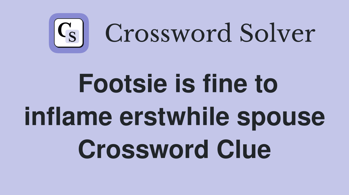 Footsie is fine to inflame erstwhile spouse Crossword Clue