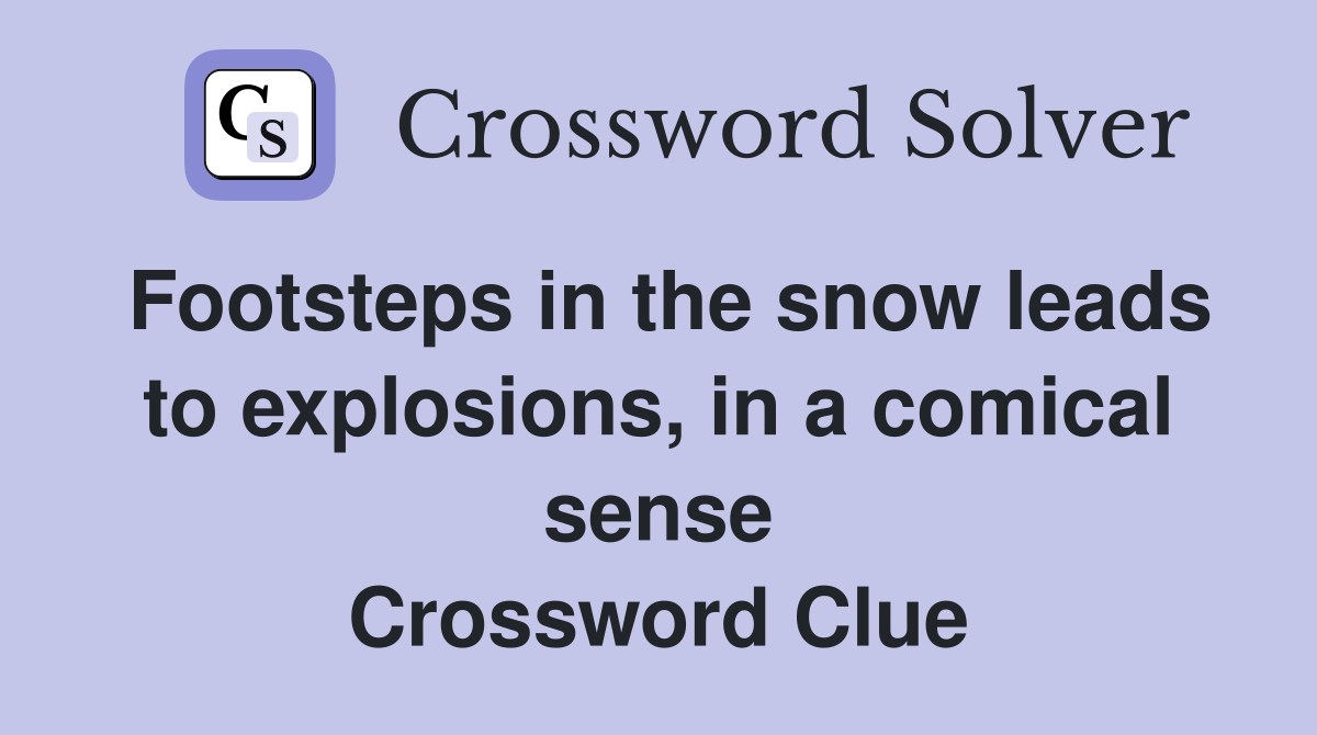 Footsteps in the snow leads to explosions, in a comical sense Crossword Clue