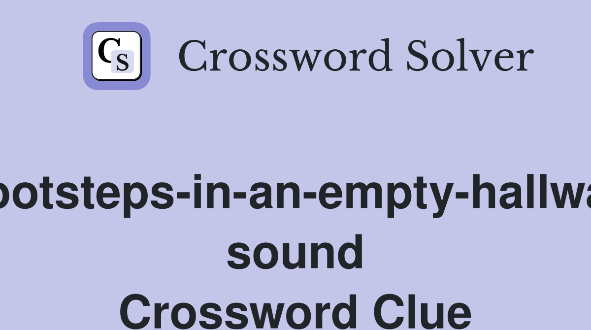 Footsteps-in-an-empty-hallway sound Crossword Clue