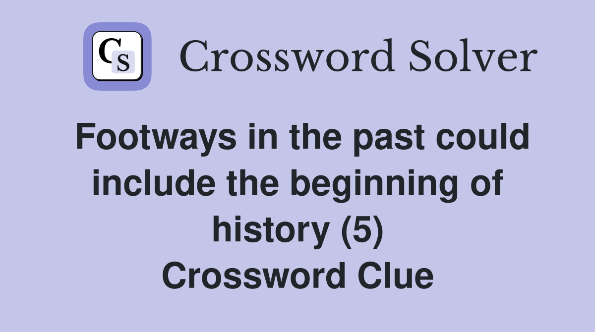 Footways in the past could include the beginning of history (5) Crossword Clue