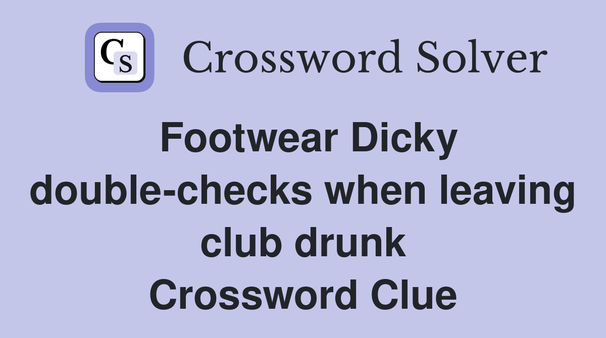 Footwear Dicky double-checks when leaving club drunk Crossword Clue