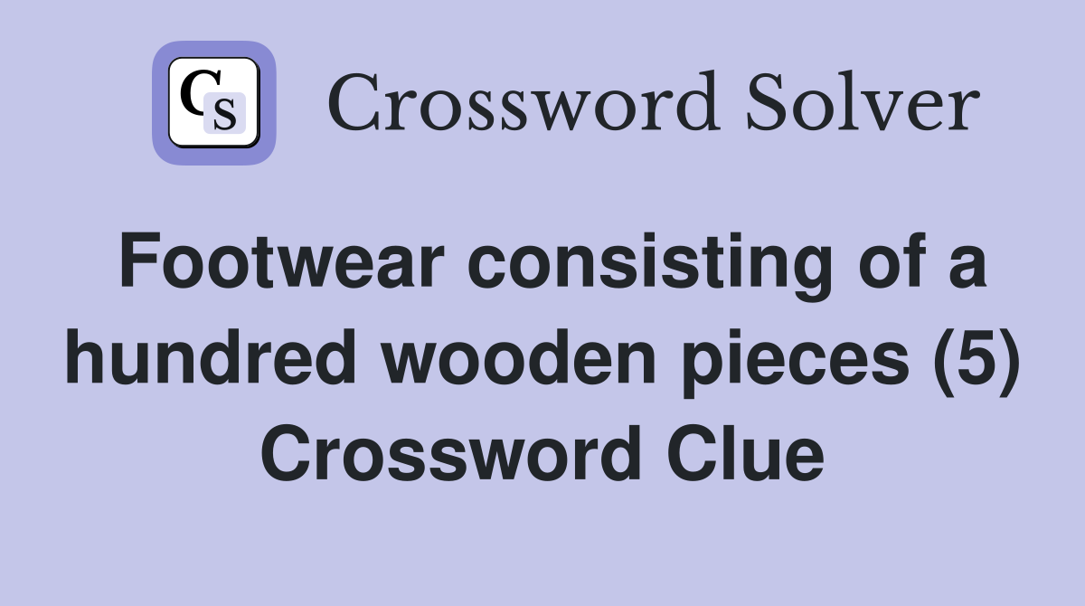 Footwear consisting of a hundred wooden pieces (5) Crossword Clue