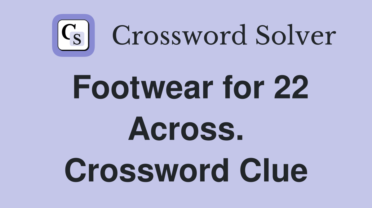 Footwear for 22 Across. Crossword Clue