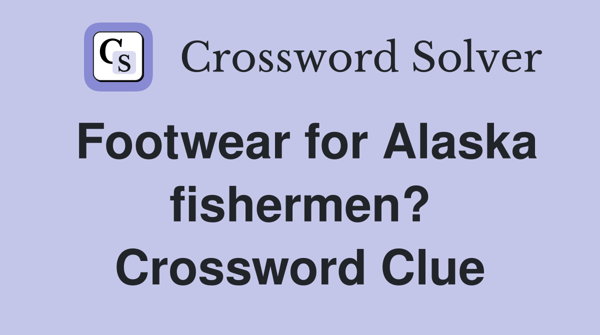 Footwear for Alaska fishermen? Crossword Clue