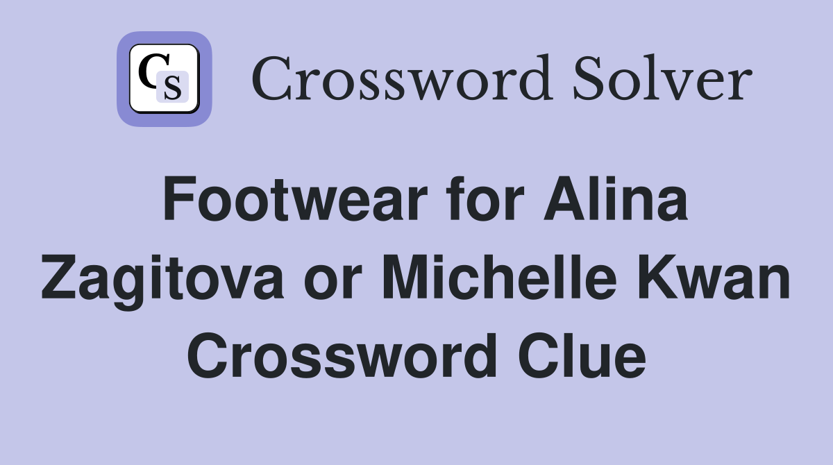 Footwear for Alina Zagitova or Michelle Kwan Crossword Clue