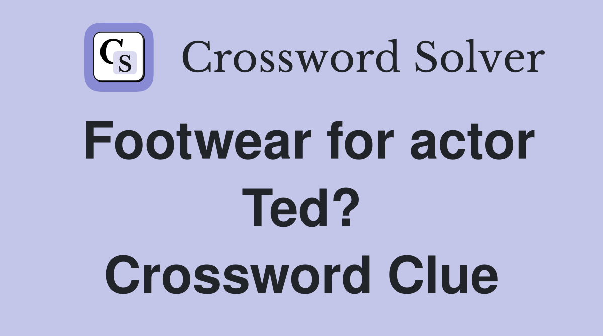 Footwear for actor Ted? Crossword Clue