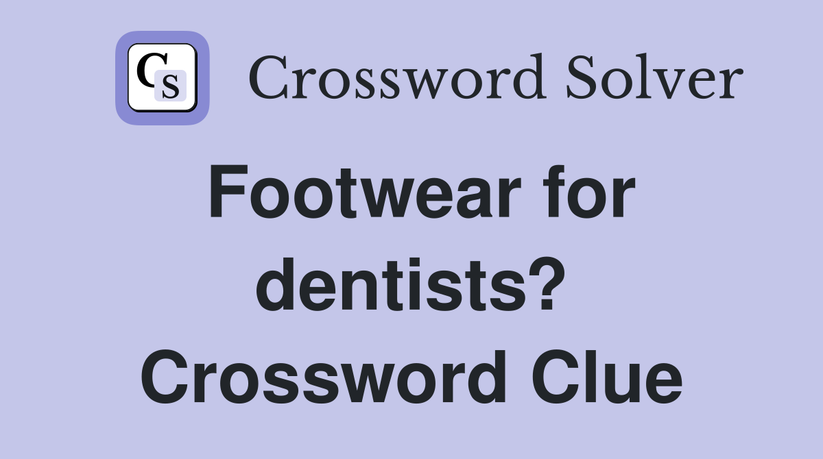 Footwear for dentists? Crossword Clue