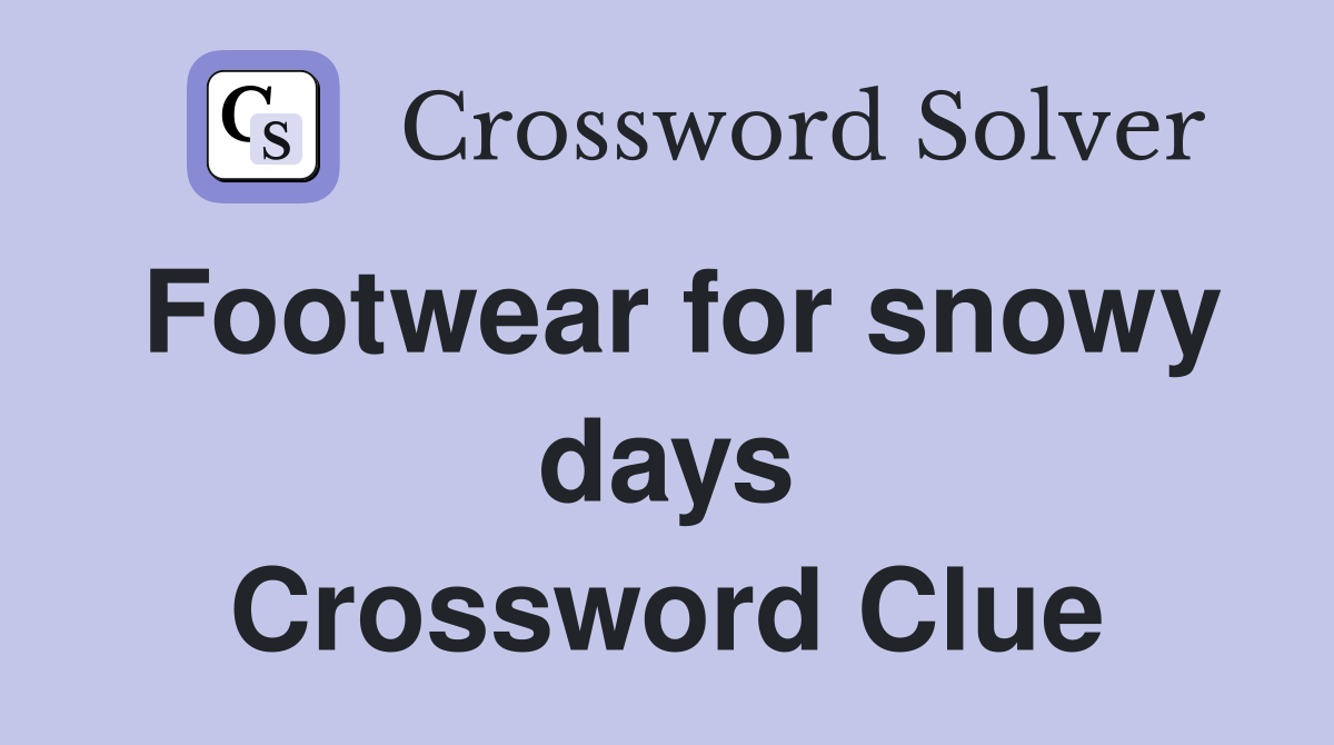 Footwear for snowy days Crossword Clue