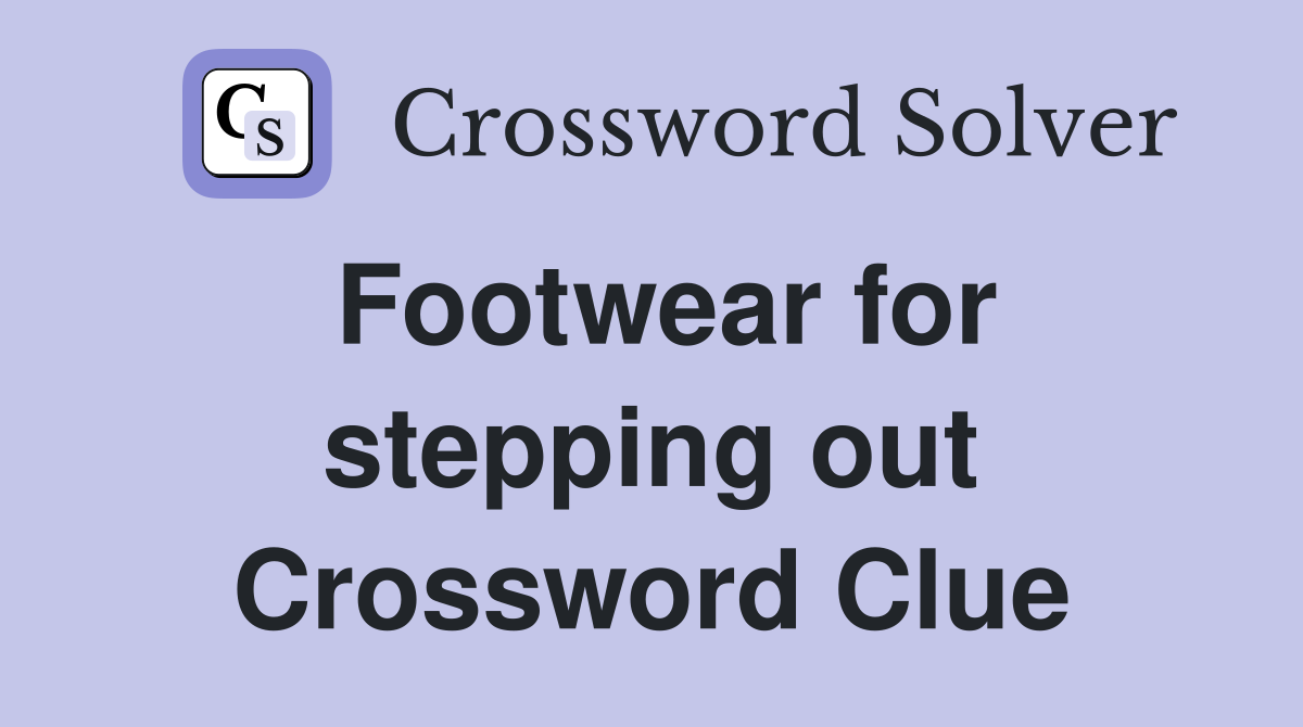 Footwear for stepping out Crossword Clue